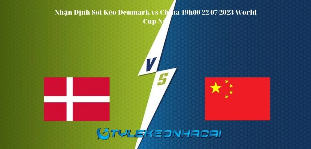 Soi Kèo Denmark vs China ngày 22/07/2023, World Cup nữ 2023
