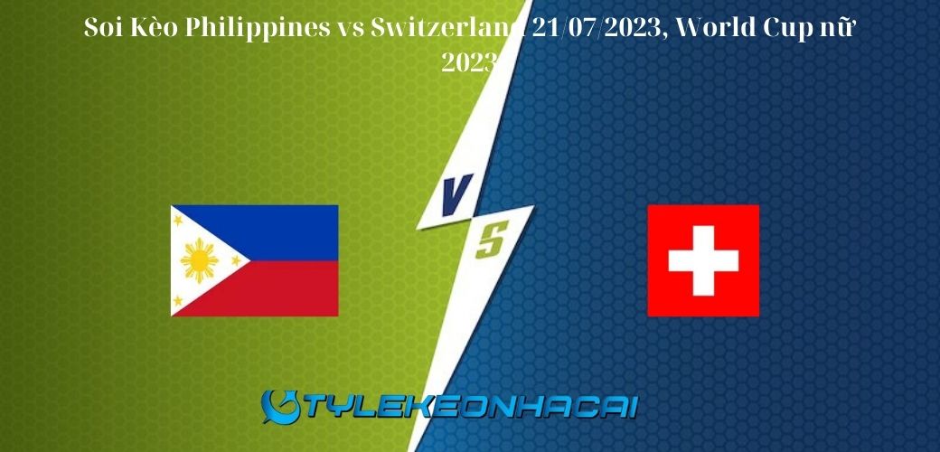 Soi Kèo Philippines vs Switzerland 21/07/2023 lúc 12h00, World Cup nữ 2023