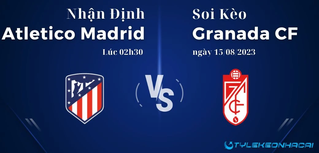 Soi kèo Atletico Madrid vs Granada lúc 02h30 ngày 15/08/2023, giải La Liga