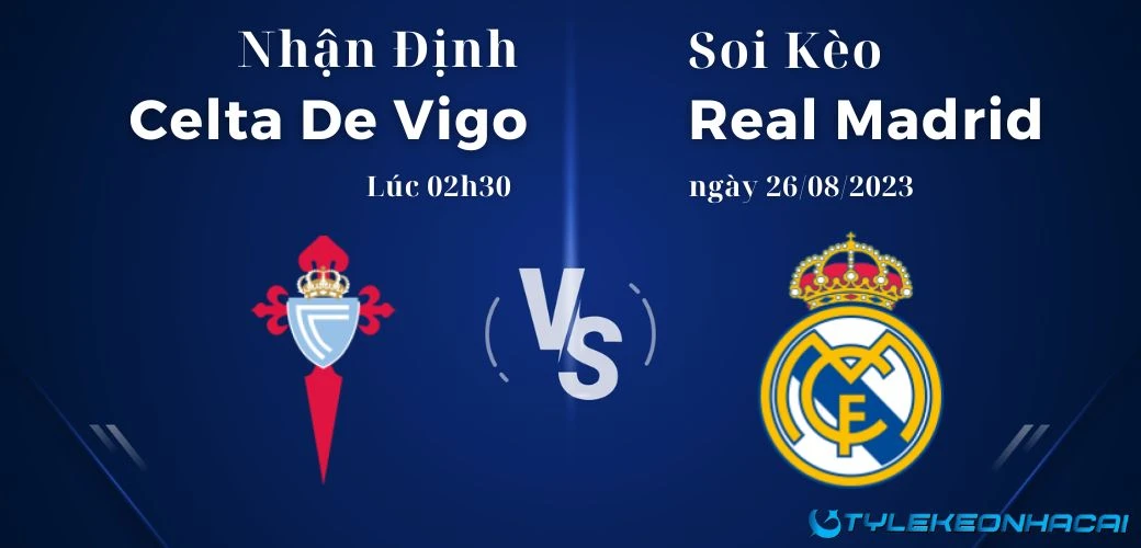 Soi kèo Celta De Vigo vs Real Madrid, Laliga 02h30 ngày 26/08/2023