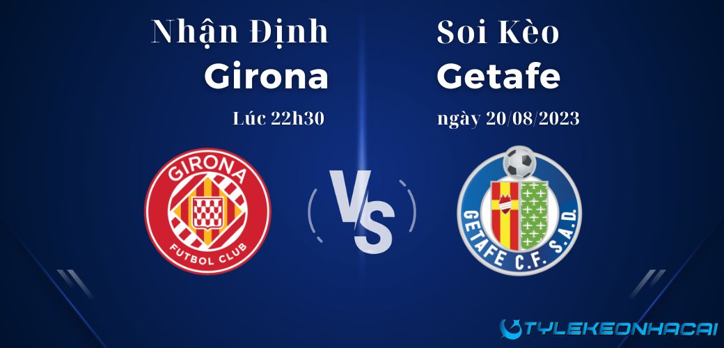 Soi kèo Girona vs Getafe lúc 22h30 ngày 20/08/2023, LaLiga
