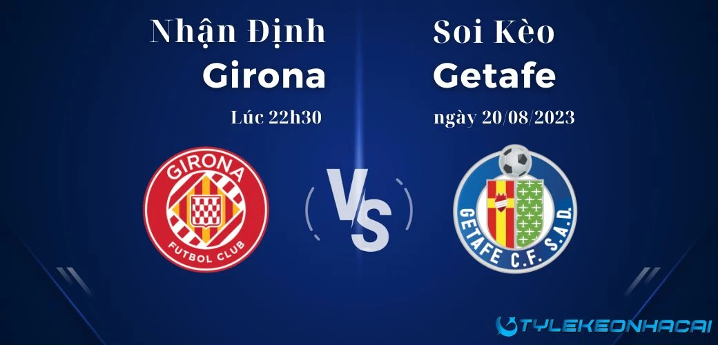 Soi kèo Girona vs Getafe lúc 22h30 ngày 20/08/2023, giải La Liga
