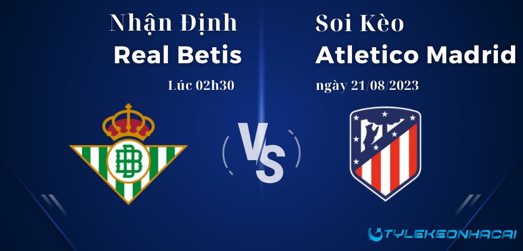 Soi kèo Real Betis vs Atletico Madrid lúc 02h30 ngày 21/08/2023, LaLiga