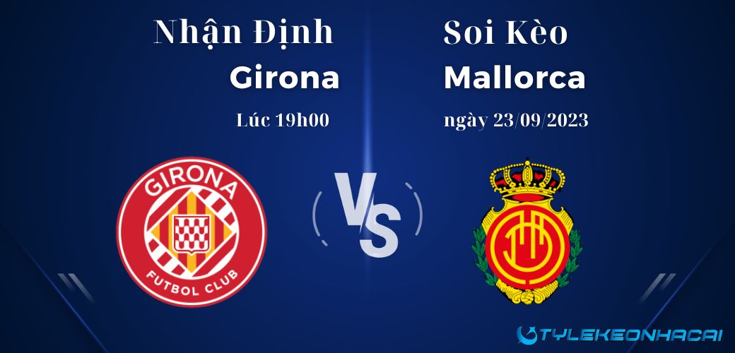 Soi kèo Girona vs Mallorca diễn ra vào lúc 19h00 ngày 23/09/2023